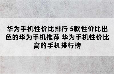 华为手机性价比排行 5款性价比出色的华为手机推荐 华为手机性价比高的手机排行榜